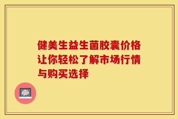 健美生益生菌胶囊价格让你轻松了解市场行情与购买选择