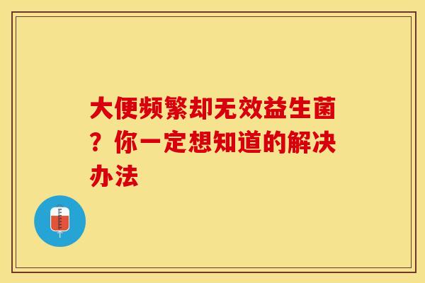 大便频繁却无效益生菌？你一定想知道的解决办法
