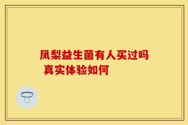 凤梨益生菌有人买过吗 真实体验如何
