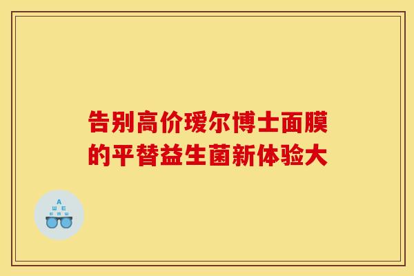 告别高价瑷尔博士面膜的平替益生菌新体验大