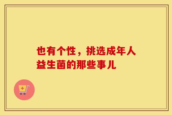 也有个性，挑选成年人益生菌的那些事儿