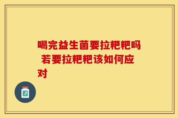 喝完益生菌要拉粑粑吗 若要拉粑粑该如何应对