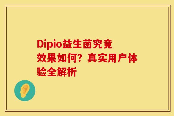 Dipio益生菌究竟效果如何？真实用户体验全解析
