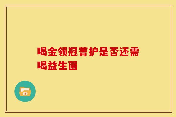 喝金领冠菁护是否还需喝益生菌