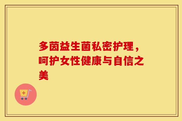 多茵益生菌私密护理，呵护女性健康与自信之美