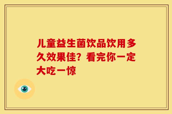 儿童益生菌饮品饮用多久效果佳？看完你一定大吃一惊