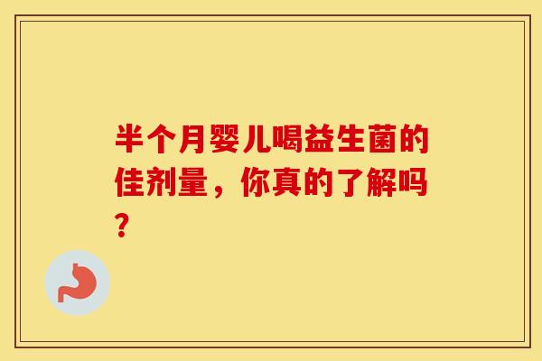 半个月婴儿喝益生菌的佳剂量，你真的了解吗？