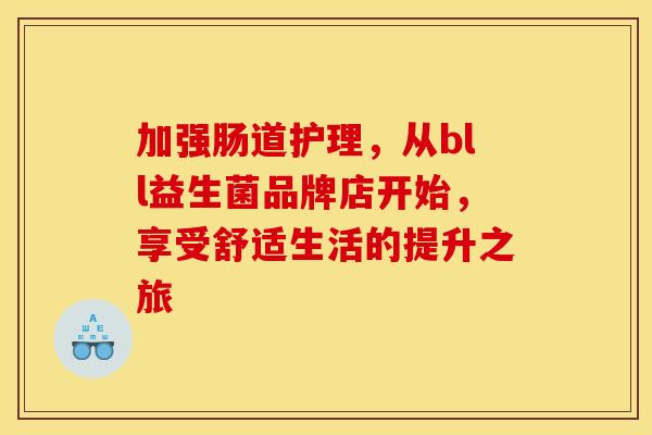 加强肠道护理，从bll益生菌品牌店开始，享受舒适生活的提升之旅