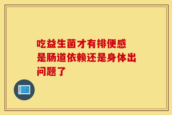 吃益生菌才有排便感 是肠道依赖还是身体出问题了