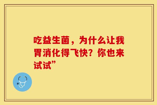 吃益生菌，为什么让我胃消化得飞快？你也来试试”