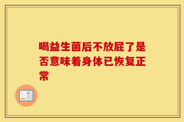 喝益生菌后不放屁了是否意味着身体已恢复正常