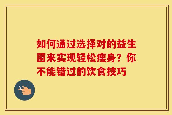 如何通过选择对的益生菌来实现轻松瘦身？你不能错过的饮食技巧