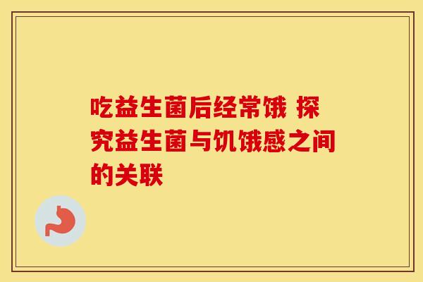 吃益生菌后经常饿 探究益生菌与饥饿感之间的关联