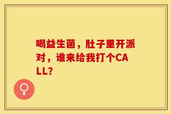 喝益生菌，肚子里开派对，谁来给我打个CALL？
