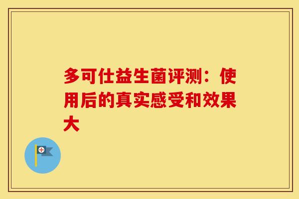 多可仕益生菌评测：使用后的真实感受和效果大