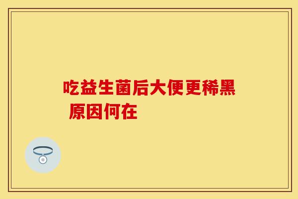 吃益生菌后大便更稀黑 原因何在