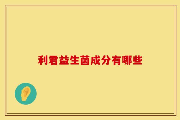 利君益生菌成分有哪些