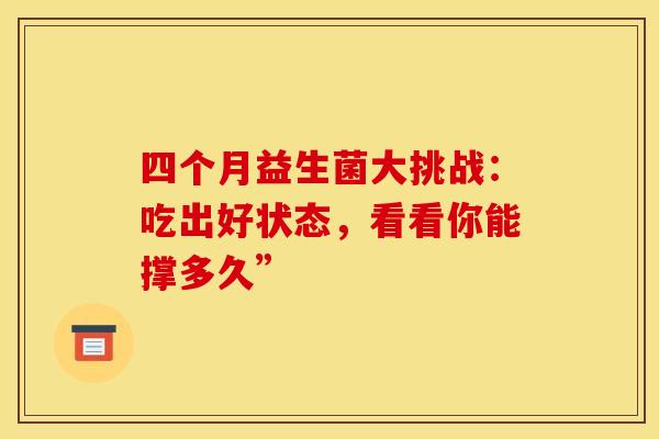 四个月益生菌大挑战：吃出好状态，看看你能撑多久”