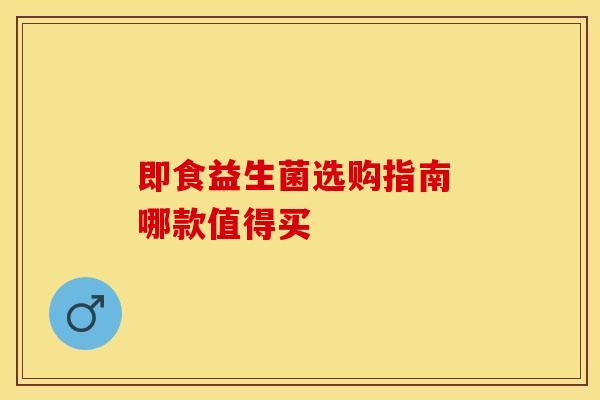 即食益生菌选购指南 哪款值得买