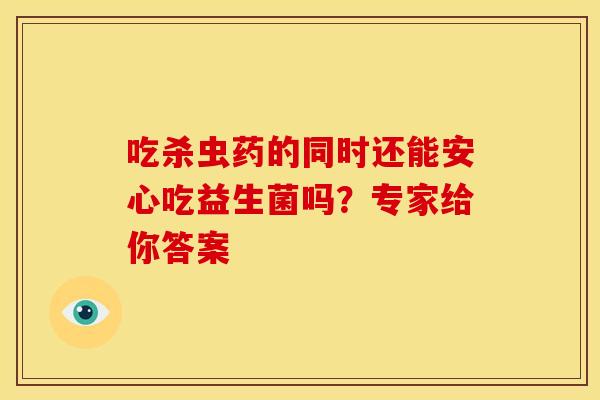 吃杀虫药的同时还能安心吃益生菌吗？专家给你答案