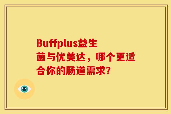 Buffplus益生菌与优美达，哪个更适合你的肠道需求？
