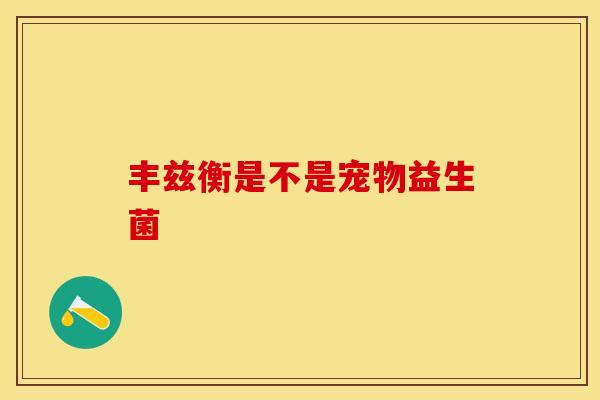丰兹衡是不是宠物益生菌