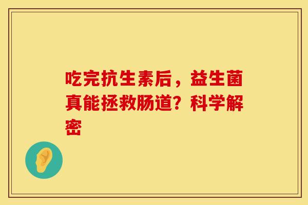 吃完抗生素后，益生菌真能拯救肠道？科学解密