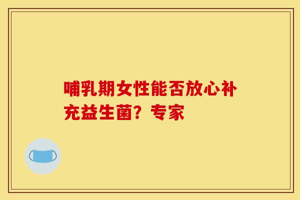 哺乳期女性能否放心补充益生菌？专家