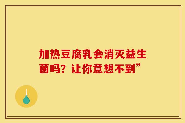 加热豆腐乳会消灭益生菌吗？让你意想不到”