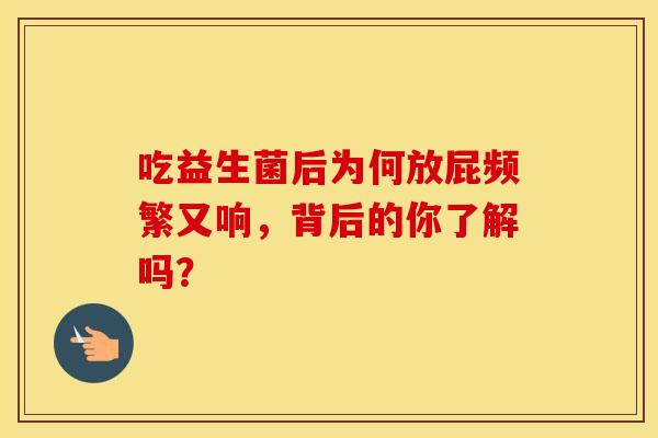吃益生菌后为何放屁频繁又响，背后的你了解吗？