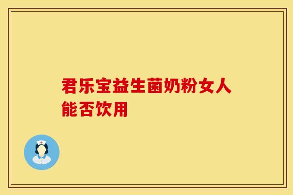 君乐宝益生菌奶粉女人能否饮用