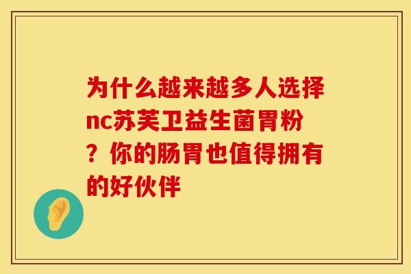 为什么越来越多人选择nc苏芙卫益生菌胃粉？你的肠胃也值得拥有的好伙伴