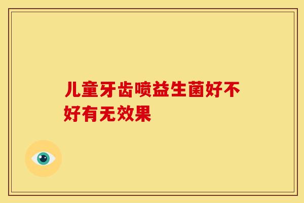 儿童牙齿喷益生菌好不好有无效果