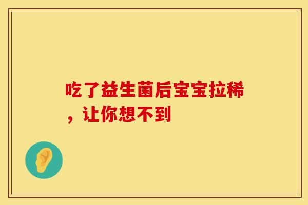 吃了益生菌后宝宝拉稀，让你想不到