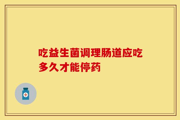 吃益生菌调理肠道应吃多久才能停药