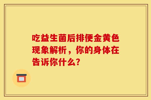 吃益生菌后排便金黄色现象解析，你的身体在告诉你什么？