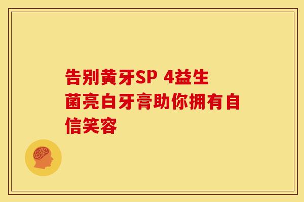 告别黄牙SP 4益生菌亮白牙膏助你拥有自信笑容