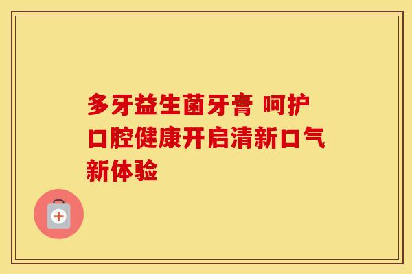 多牙益生菌牙膏 呵护口腔健康开启清新口气新体验