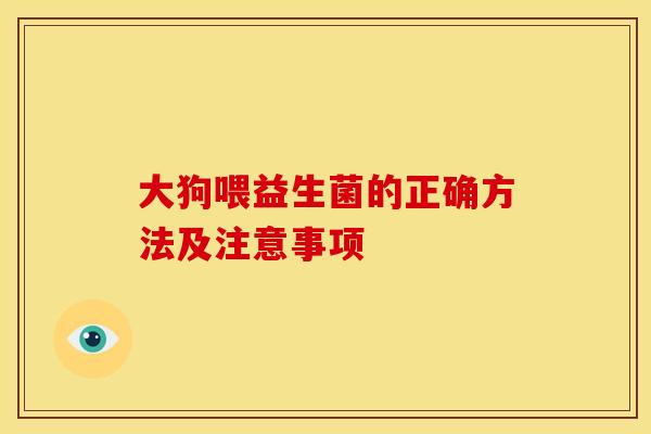 大狗喂益生菌的正确方法及注意事项