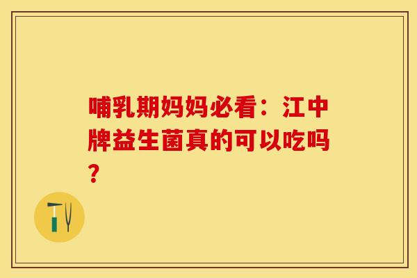 哺乳期妈妈必看：江中牌益生菌真的可以吃吗？