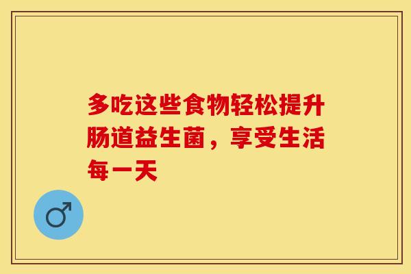 多吃这些食物轻松提升肠道益生菌，享受生活每一天