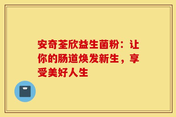 安奇荃欣益生菌粉：让你的肠道焕发新生，享受美好人生