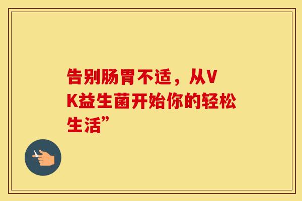 告别肠胃不适，从V K益生菌开始你的轻松生活”