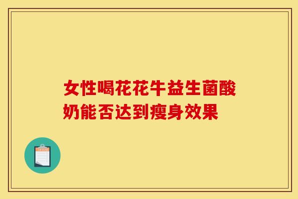 女性喝花花牛益生菌酸奶能否达到瘦身效果