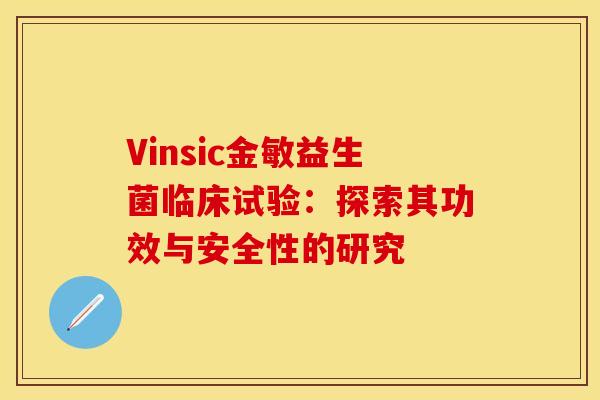 Vinsic金敏益生菌临床试验：探索其功效与安全性的研究