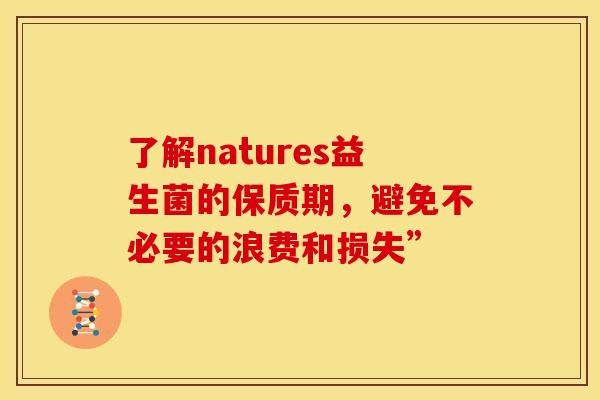 了解natures益生菌的保质期，避免不必要的浪费和损失”