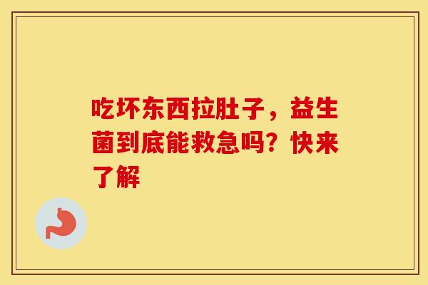 吃坏东西拉肚子，益生菌到底能救急吗？快来了解