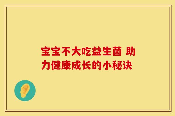 宝宝不大吃益生菌 助力健康成长的小秘诀