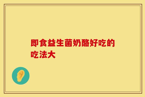 即食益生菌奶酪好吃的吃法大
