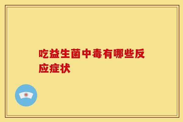 吃益生菌中毒有哪些反应症状